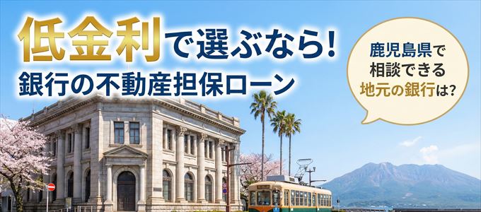 【鹿児島県】低金利!銀行の不動産担保ローン