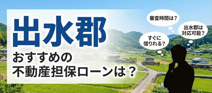 出水郡の担保物件に対応している不動産担保ローンは？