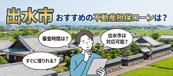 出水市の担保物件に対応している不動産担保ローンは?