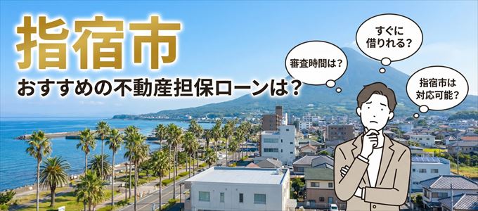 指宿市の担保物件に対応している不動産担保ローンは?