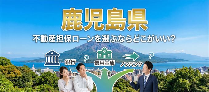 鹿児島県で不動産担保ローンを利用するなら何処がおすすめ?